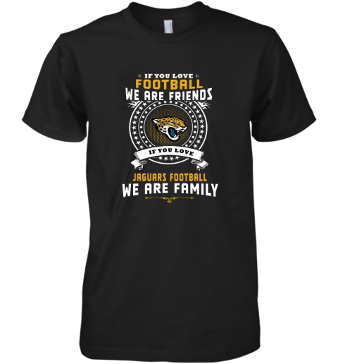 Love Football We Are Friends Love Jaguars We Are Family Premium Men's T-Shirt