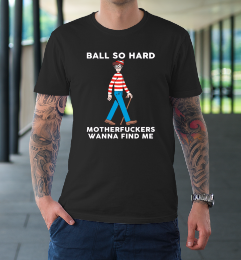 Ball So Hard Motherfuckers Wanna Find Me T-Shirt