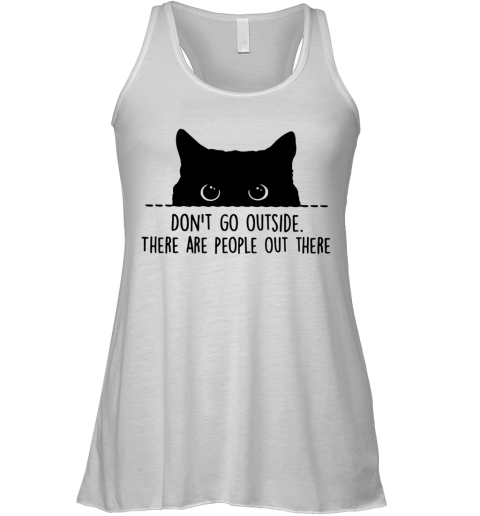 Cat Don't Go Outside There Are People Out There Racerback Tank