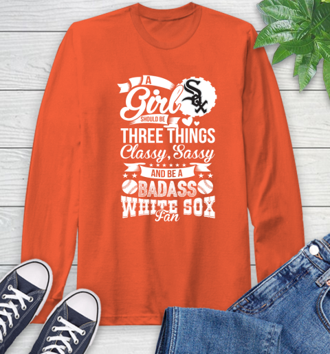 Chicago White Sox MLB Baseball A Girl Should Be Three Things Classy Sassy And A Be Badass Fan Long Sleeve T-Shirt 4