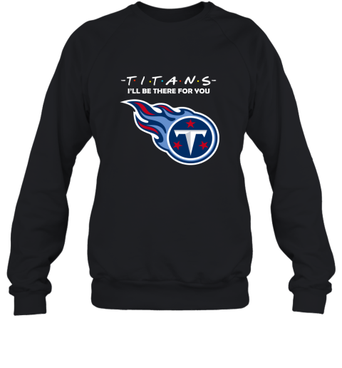 I'll Be There For You Tennessee Titans Friends Movie NFL Sweatshirt