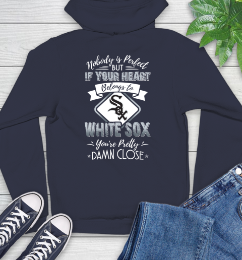 MLB Baseball Chicago White Sox Nobody Is Perfect But If Your Heart Belongs To White Sox You're Pretty Damn Close Shirt Hoodie 3