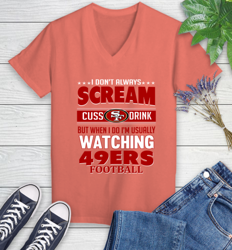 San Francisco 49ers NFL Football I Scream Cuss Drink When I'm Watching My Team Women's V-Neck T-Shirt 6