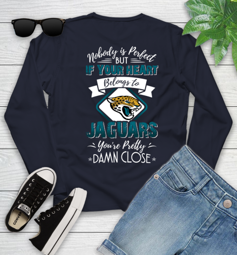 NFL Football Jacksonville Jaguars Nobody Is Perfect But If Your Heart Belongs To Jaguars You're Pretty Damn Close Shirt Youth Long Sleeve 2