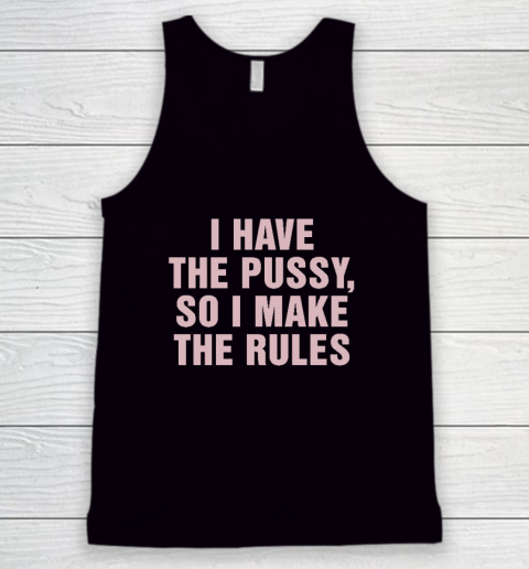 I Have The Pussy So I Make The Rules Funny Qoute Tank Top