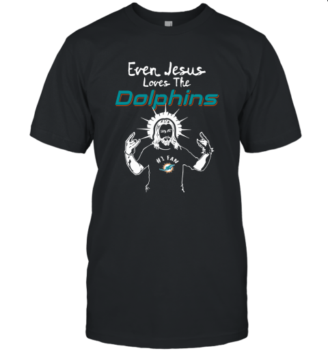 Even Jesus Loves The Dolphins #1 Fan Miami Dolphins Unisex Jersey Tee