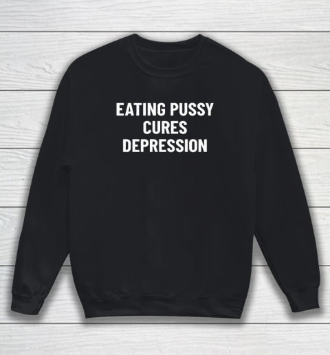Eating Pussy Cures Depression Sweatshirt