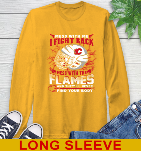 NHL Hockey Calgary Flames Mess With Me I Fight Back Mess With My Team And They'll Never Find Your Body Shirt Long Sleeve T-Shirt 2