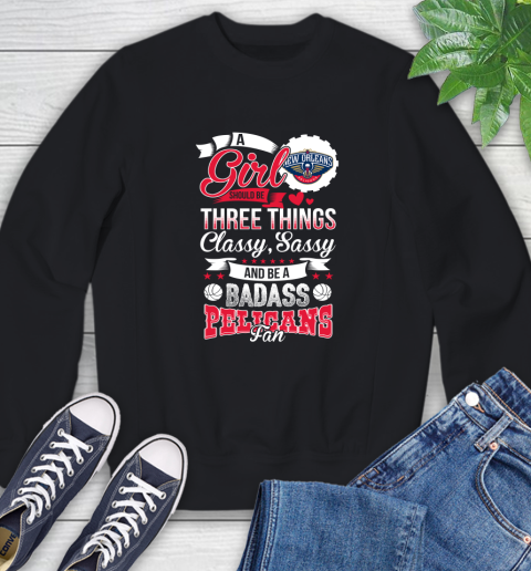 New Orleans Pelicans NBA A Girl Should Be Three Things Classy Sassy And A Be Badass Fan Sweatshirt