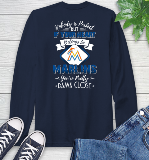 MLB Baseball Miami Marlins Nobody Is Perfect But If Your Heart Belongs To Marlins You're Pretty Damn Close Shirt Long Sleeve T-Shirt 3