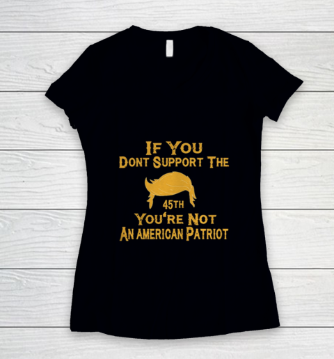 If You Dont Support The 45th Youre Not An American Patriot Women's V-Neck T-Shirt