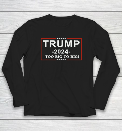Trump 2024  TOO BIG TO RIG  Funny Trump Quote Long Sleeve T-Shirt