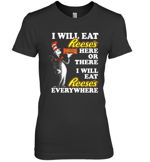 Pretty Dr Seuss I Will Eat Reese'S Here Or There I Will Eat Reese'S Everywhere Premium Women's T-Shirt