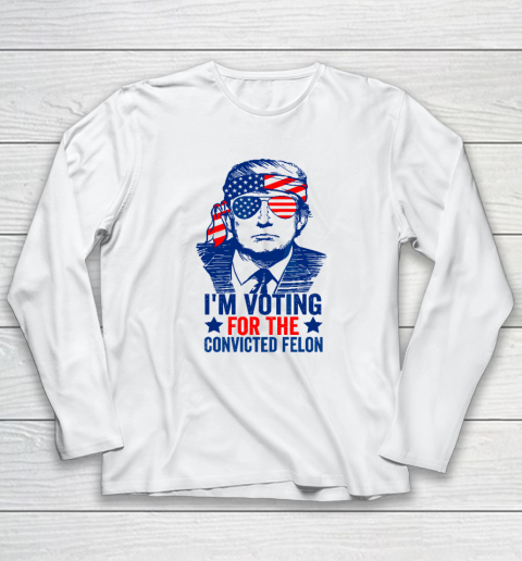 Funny Voting 2024 I'm Voting For The Convicted Felon Long Sleeve T-Shirt