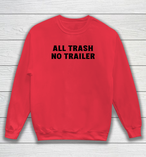 All Trash No Trailer Sweatshirt 6