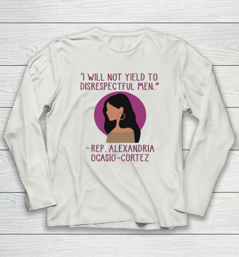 I Will Not Yield To Disrespectful Men Rep Alexandria Ocasio Cortez Long Sleeve T-Shirt 7