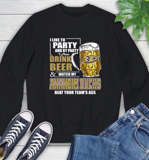 NHL I Like To Party And By Party I Mean Drink Beer And Watch My Anaheim Ducks Beat Your Team's Ass Hockey Sweatshirt