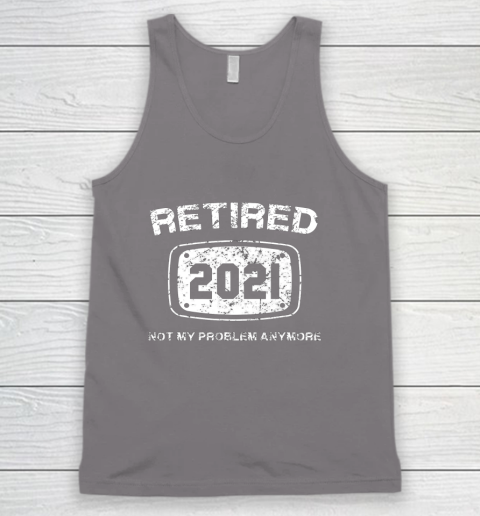 Retired 2021 Not My Problem Anymore Funny Gift Tank Top 6