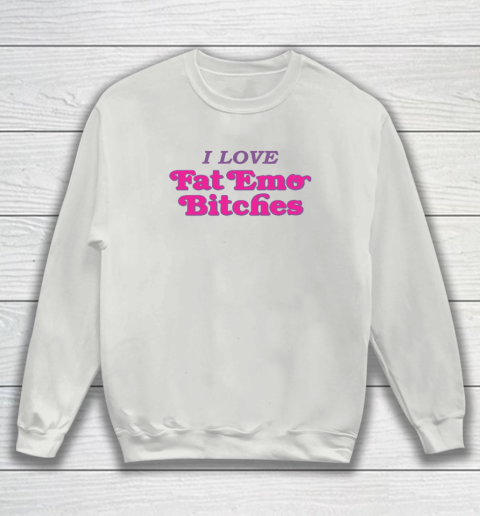 I Love Fat Emo Bitches Sweatshirt 3