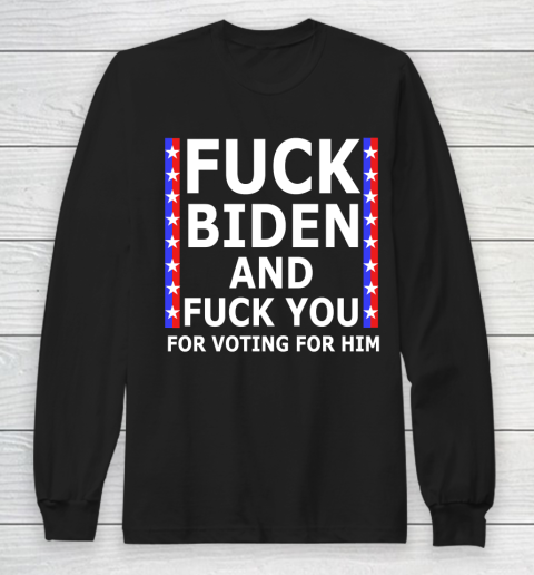 Fuck Biden And Fuck You For Voting For Him Anti Biden Supporter Long Sleeve T-Shirt