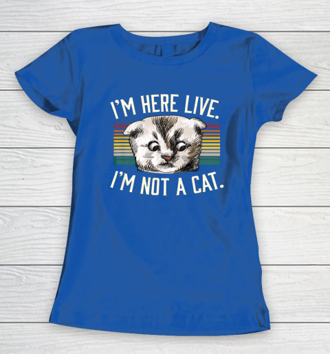 I m Here Live I m Not A Cat Women's T-Shirt 8
