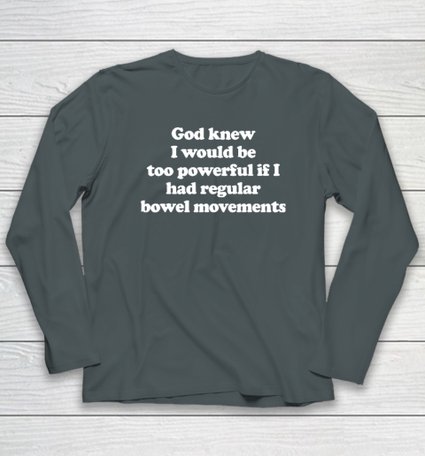God knew I would Be Too Powerful If I Had Regular Bowel Long Sleeve T-Shirt 3