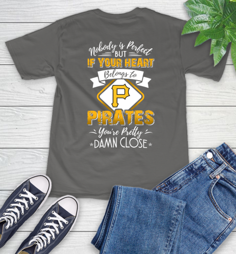 MLB Baseball Pittsburgh Pirates Nobody Is Perfect But If Your Heart Belongs To Pirates You're Pretty Damn Close Shirt T-Shirt 11