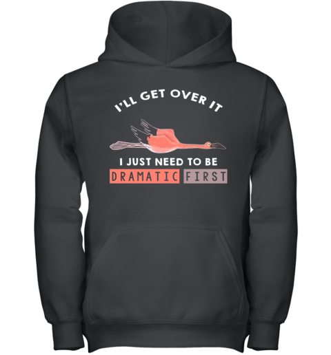 I'll Get Over It I Just Need To Be Dramatic First Flamingo Youth Hoodie