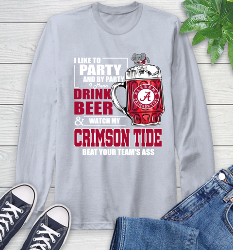 NFL I Like To Party And By Party I Mean Drink Beer and Watch My Alabama Crimson Tide Beat Your Team's Ass Football Long Sleeve T-Shirt 6