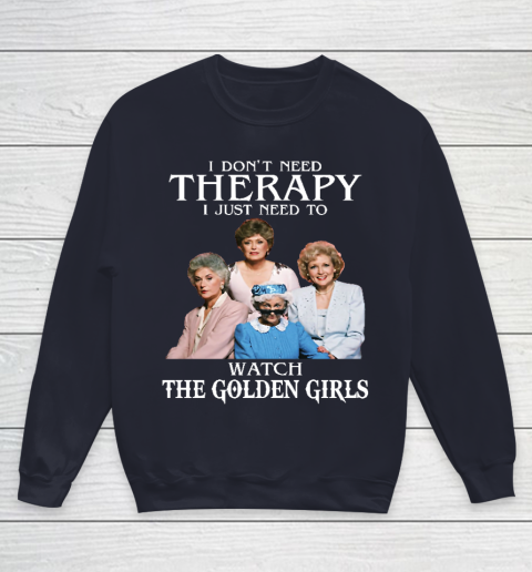 Golden Girls Tshirt I Don't Need Therapy I Just Need To Watch The Golden Girls Youth Sweatshirt 2