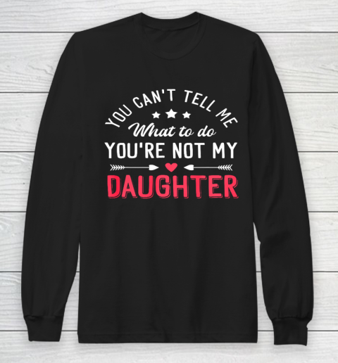 Funny You Can t Tell Me What To Do You re Not My Daughter Long Sleeve T-Shirt