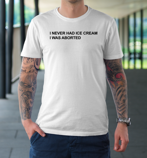 I Never Had Ice Cream I Was Aborted T-Shirt