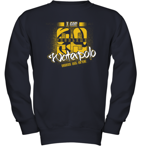 I Got 99 Problems Waterpolo Solves All Of'em Youth Sweatshirt 3 I Got 99 Problems Waterpolo Solves All Of'em Youth Sweatshirt - Image 3
