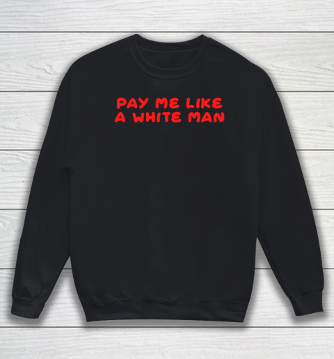 Pay me like a white man shirt Sweatshirt