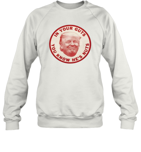 In Your Guts You Know Hes Nuts Trump Sweatshirt