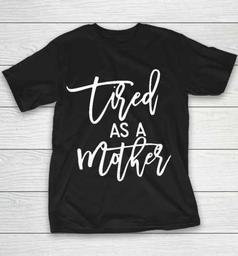 Tired As A Mother Shirt Tired As A Mother Mother's Day Youth T-Shirt