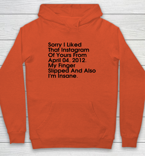 Sorry I Liked That Instagram Of Yours From April 04 2012 Hoodie 3