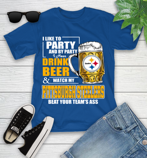 NFL I Like To Party And By Party I Mean Drink Beer and Watch My Pittsburgh Steelers Beat Your Team's Ass Football Youth T-Shirt 12