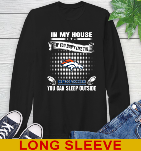 Denver Broncos NFL Football In My House If You Don't Like The Broncos You Can Sleep Outside Shirt Long Sleeve T-Shirt