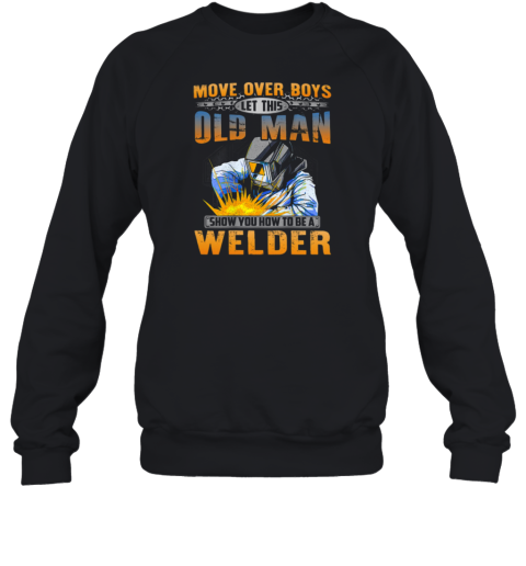 Move Over Boys Let This Old Man Show You How To Be A Welder Sweatshirt