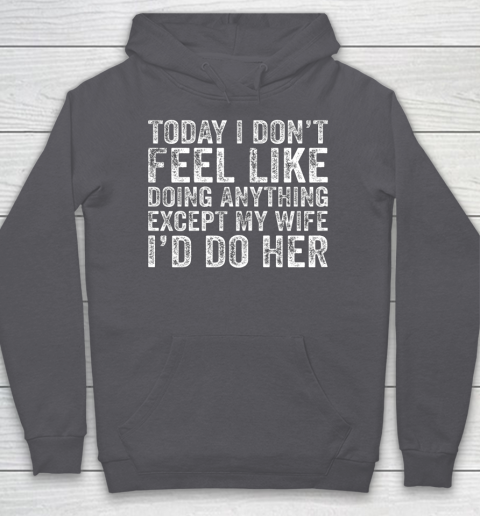 Today I Don t Feel Like Doing Anything Except My Wife Funny Hoodie 4