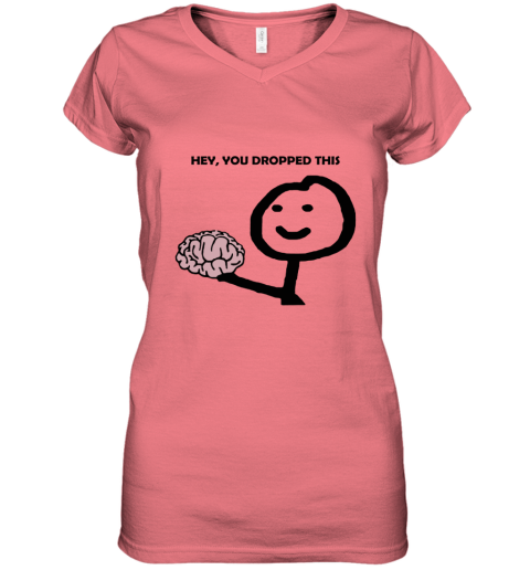 e5j2 hey you dropped this your brain sarcasm women v neck t shirt 39 front coral