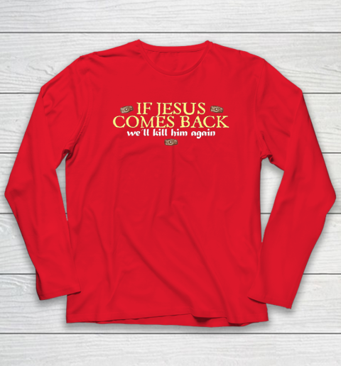 If Jesus Comes Back We'll Kill Him Again Funny Long Sleeve T-Shirt 6