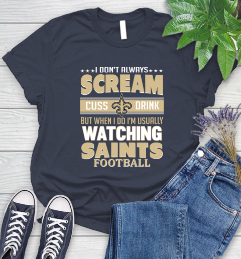 New Orleans Saints NFL Football I Scream Cuss Drink When I'm Watching My Team Women's T-Shirt 14