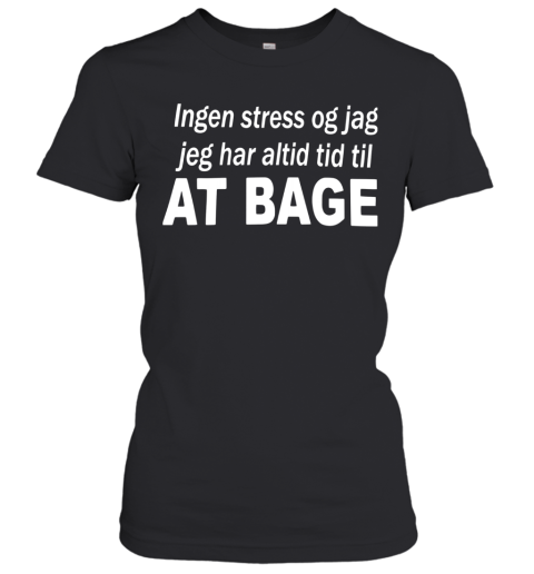 Ingen Stress Og Jag Jag Har Altid Tid Til At Bage Women's T-Shirt