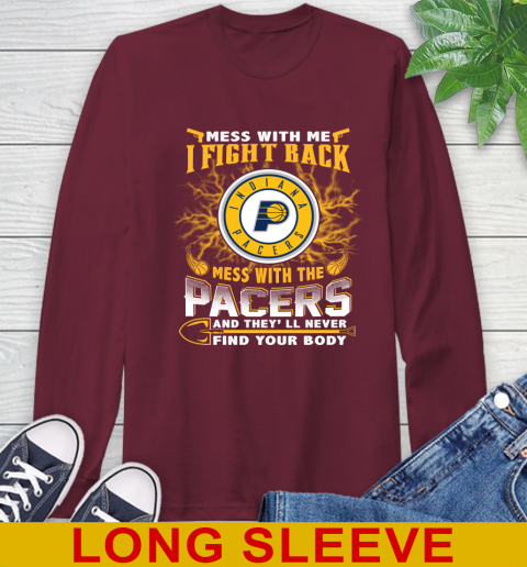 NBA Basketball Indiana Pacers Mess With Me I Fight Back Mess With My Team And They'll Never Find Your Body Shirt Long Sleeve T-Shirt 7