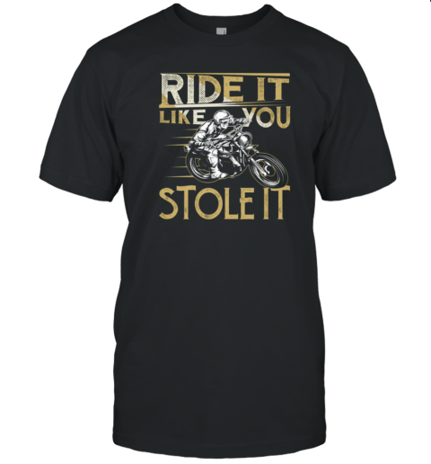 Ride It Like You Stole It T-Shirt