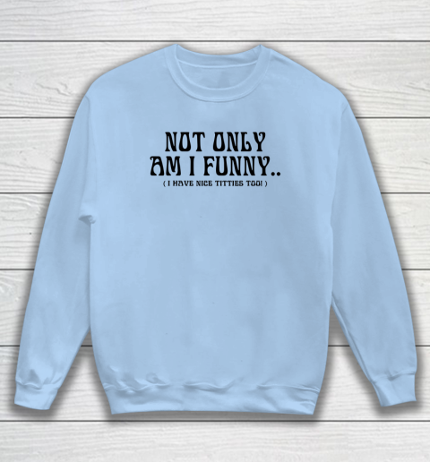 Not Only Am I Funny I Have Nice Titties Too Sweatshirt 4