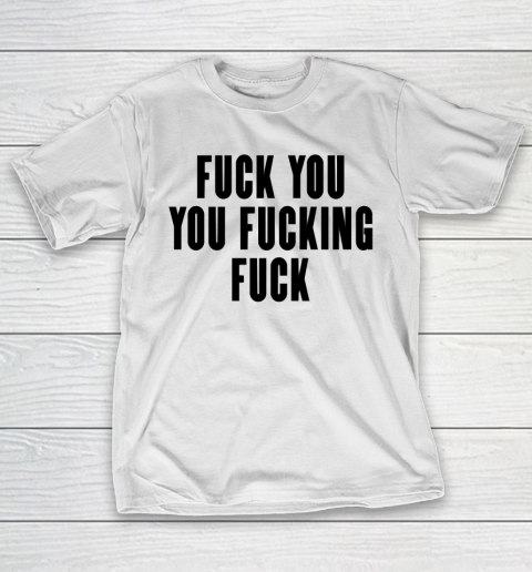 Fuck You You Fucking Fuck T-Shirt