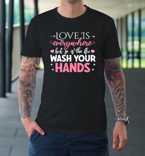 Love Is Everywhere But So Is The Flu Wash Your Hands Valentine Day Funny T-Shirt